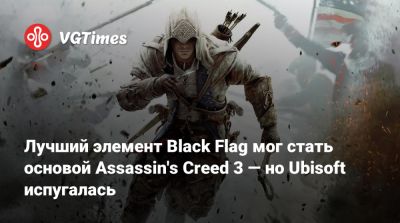 Алексей Хатчинсон - Лучший элемент Black Flag мог стать основой Assassin's Creed 3 — но Ubisoft испугалась - vgtimes.ru