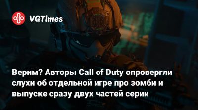 Верим? Авторы Call of Duty опровергли слухи об отдельной игре про зомби и выпуске сразу двух частей серии - vgtimes.ru