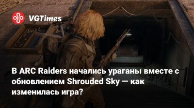 В ARC Raiders начались ураганы вместе с обновлением Shrouded Sky — как изменилась игра? - vgtimes.ru