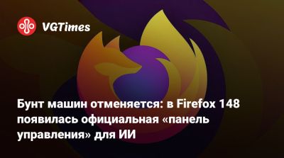 Бунт машин отменяется: в Firefox 148 появилась официальная «панель управления» для ИИ - vgtimes.ru