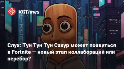 Слух: Тун Тун Тун Сахур может появиться в Fortnite — новый этап коллабораций или перебор? - vgtimes.ru