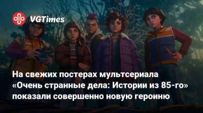 На свежих постерах мультсериала «Очень странные дела: Истории из 85-го» показали совершенно новую героиню - vgtimes.ru - Иордания