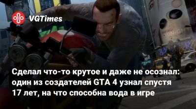 Сделал что-то крутое и даже не осознал: один из создателей GTA 4 узнал спустя 17 лет, на что способна вода в игре - vgtimes.ru