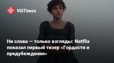 Кира Найтли - Ни слова — только взгляды: Netflix показал первый тизер «Гордости и предубеждения» - vgtimes.ru