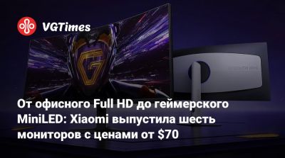 От офисного Full HD до геймерского MiniLED: Xiaomi выпустила шесть мониторов с ценами от $70 - vgtimes.ru