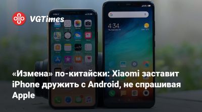 «Измена» по-китайски: Xiaomi заставит iPhone дружить с Android, не спрашивая Apple - vgtimes.ru
