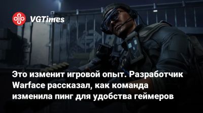 Это изменит игровой опыт. Разработчик Warface рассказал, как команда изменила пинг для удобства геймеров - vgtimes.ru