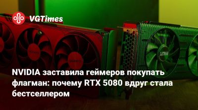 NVIDIA заставила геймеров покупать флагман: почему RTX 5080 вдруг стала бестселлером - vgtimes.ru