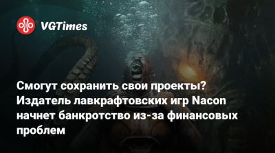 Смогут сохранить свои проекты? Издатель лавкрафтовских игр Nacon начнет банкротство из-за финансовых проблем - vgtimes.ru