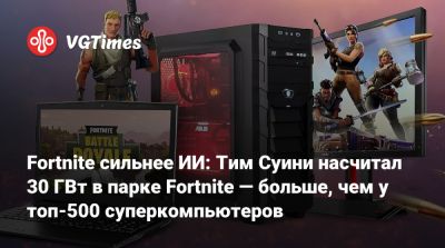 Тим Суини - Тим Суини (Tim Sweeney) - Fortnite сильнее ИИ: Тим Суини насчитал 30 ГВт в парке Fortnite — больше, чем у топ-500 суперкомпьютеров - vgtimes.ru