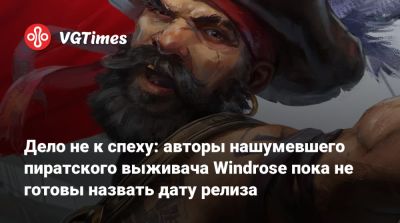 Дело не к спеху: авторы нашумевшего пиратского выживача Windrose пока не готовы назвать дату релиза - vgtimes.ru