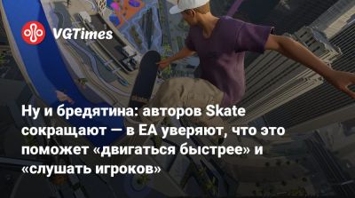 Ну и бредятина: авторов Skate сокращают — в EA уверяют, что это поможет «двигаться быстрее» и «слушать игроков» - vgtimes.ru