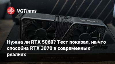 Нужна ли RTX 5060? Тест показал, на что способна RTX 3070 в современных реалиях - vgtimes.ru