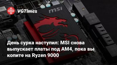 День сурка наступил: MSI снова выпускает платы под AM4, пока вы копите на Ryzen 9000 - vgtimes.ru