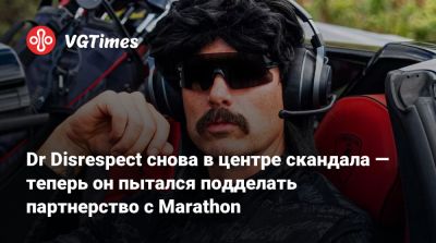 Dr Disrespect снова в центре скандала — теперь он пытался подделать партнерство с Marathon - vgtimes.ru