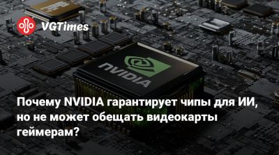 Почему NVIDIA гарантирует чипы для ИИ, но не может обещать видеокарты геймерам? - vgtimes.ru