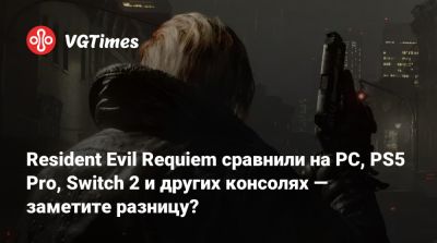 Resident Evil Requiem сравнили на PC, PS5 Pro, Switch 2 и других консолях — заметите разницу? - vgtimes.ru