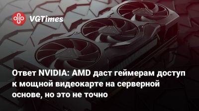 Ответ NVIDIA: AMD даст геймерам доступ к мощной видеокарте на серверной основе, но это не точно - vgtimes.ru