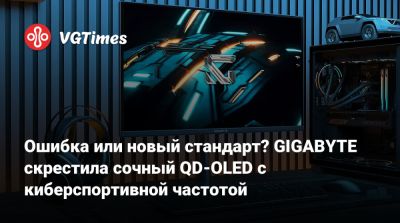 Ошибка или новый стандарт? GIGABYTE скрестила сочный QD-OLED с киберспортивной частотой - vgtimes.ru