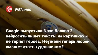 Google выпустила Nano Banana 2: нейросеть пишет тексты на картинках и не теряет героев. Неужели теперь любой сможет стать художником? - vgtimes.ru