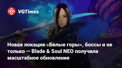 Новая локация «Белые горы», боссы и не только — Blade & Soul NEO получила масштабное обновление - vgtimes.ru