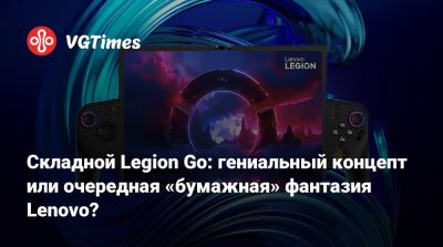 Складной Legion Go: гениальный концепт или очередная «бумажная» фантазия Lenovo? - vgtimes.ru