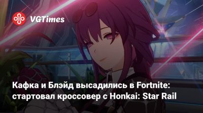 Кафка и Блэйд высадились в Fortnite: стартовал кроссовер с Honkai: Star Rail - vgtimes.ru