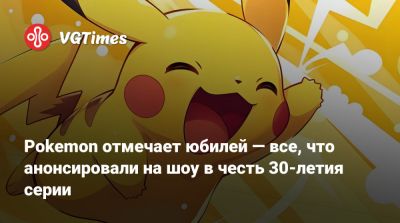 Pokemon отмечает юбилей — все, что анонсировали на шоу в честь 30-летия серии - vgtimes.ru
