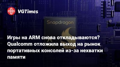 Игры на ARM снова откладываются? Qualcomm отложила выход на рынок портативных консолей из-за нехватки памяти - vgtimes.ru