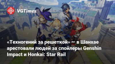«Техногений за решеткой» — в Шанхае арестовали людей за спойлеры Genshin Impact и Honkai: Star Rail - vgtimes.ru - Китай - Шанхай - Shanghai