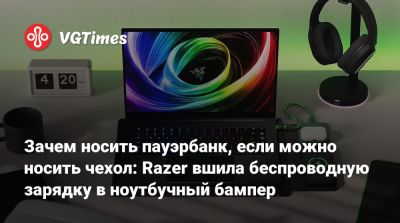 Зачем носить пауэрбанк, если можно носить чехол: Razer вшила беспроводную зарядку в ноутбучный бампер - vgtimes.ru