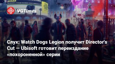 Томас Хендерсон (Tom Henderson) - Том Хендерсон - Слух: Watch Dogs Legion получит Director's Cut — Ubisoft готовит переиздание «похороненной» серии - vgtimes.ru