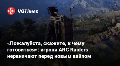 «Пожалуйста, скажите, к чему готовиться»: игроки ARC Raiders нервничают перед новым вайпом - vgtimes.ru