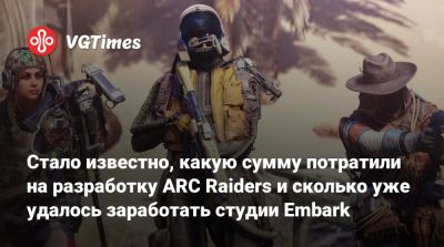 Стало известно, какую сумму потратили на разработку ARC Raiders и сколько уже удалось заработать студии Embark - vgtimes.ru