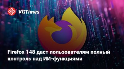 Firefox 148 даст пользователям полный контроль над ИИ-функциями - vgtimes.ru