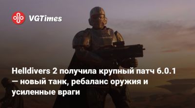 Helldivers 2 получила крупный патч 6.0.1 — новый танк, ребаланс оружия и усиленные враги - vgtimes.ru