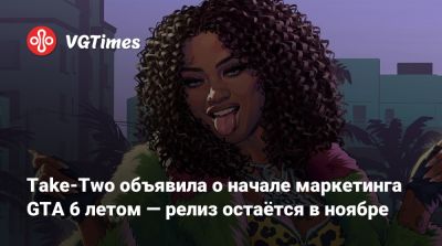 Take-Two объявила о начале маркетинга GTA 6 летом — релиз остаётся в ноябре - vgtimes.ru - штат Флорида