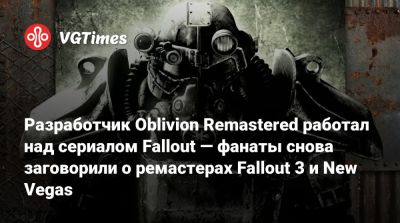 Разработчик Oblivion Remastered работал над сериалом Fallout — фанаты снова заговорили о ремастерах Fallout 3 и New Vegas - vgtimes.ru