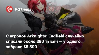 С игроков Arknights: Endfield случайно списали около $80 тысяч — у одного забрали $5 300 - vgtimes.ru