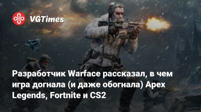 Разработчик Warface рассказал, в чем игра догнала (и даже обогнала) Apex Legends, Fortnite и CS2 - vgtimes.ru