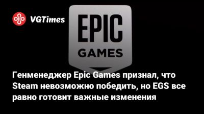 Генменеджер Epic Games признал, что Steam невозможно победить, но EGS все равно готовит важные изменения - vgtimes.ru