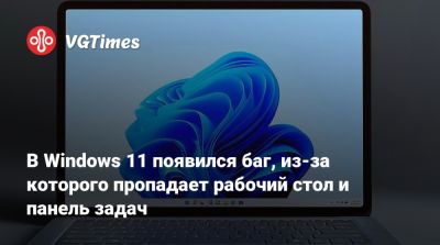 В Windows 11 появился баг, из-за которого пропадает рабочий стол и панель задач - vgtimes.ru