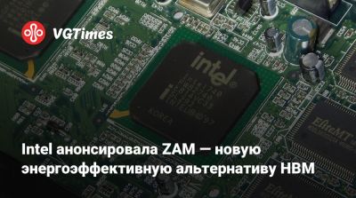 Intel анонсировала ZAM — новую энергоэффективную альтернативу HBM - vgtimes.ru - Сша - Япония