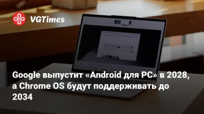 Google выпустит «Android для PC» в 2028, а Chrome OS будут поддерживать до 2034 - vgtimes.ru - Сша