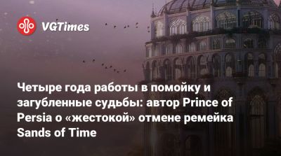 Четыре года работы в помойку и загубленные судьбы: автор Prince of Persia о «жестокой» отмене ремейка Sands of Time - vgtimes.ru - Иордания