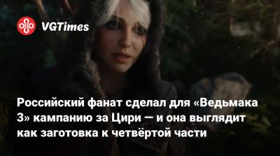 Российский фанат сделал для «Ведьмака 3» кампанию за Цири — и она выглядит как заготовка к четвёртой части - vgtimes.ru