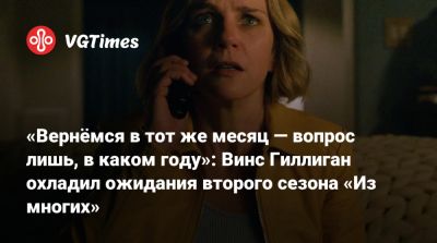 Винс Гиллиган (Vince Gilligan) - «Вернёмся в тот же месяц — вопрос лишь, в каком году»: Винс Гиллиган охладил ожидания второго сезона «Из многих» - vgtimes.ru