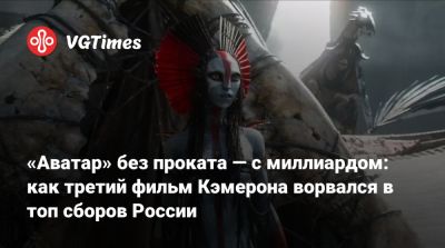Джеймс Кэмерон - «Аватар» без проката — с миллиардом: как третий фильм Кэмерона ворвался в топ сборов России - vgtimes.ru - Россия