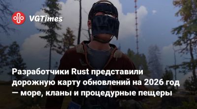 Разработчики Rust представили дорожную карту обновлений на 2026 год — море, кланы и процедурные пещеры - vgtimes.ru