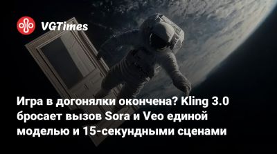 Игра в догонялки окончена? Kling 3.0 бросает вызов Sora и Veo единой моделью и 15-секундными сценами - vgtimes.ru